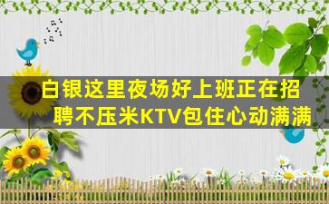 白银这里夜场好上班正在招聘不压米KTV包住心动满满